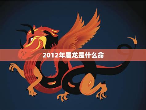 2012 龙年 五行|2012年属龙是什么命 2012年属龙的是什么命